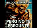 Mi loco eso ta jevi pero no te pregunt y tranquilos amigos yo le pregunt