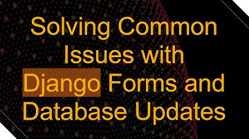 Solving Common Issues with Django Forms and Database Updates