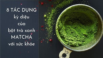 8 TÁC DỤNG kỳ diệu của bột TRÀ XANH MATCHA với sức khỏe!