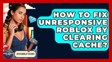How To Fix Unresponsive Roblox By Clearing Cache? - Open World Tycoons