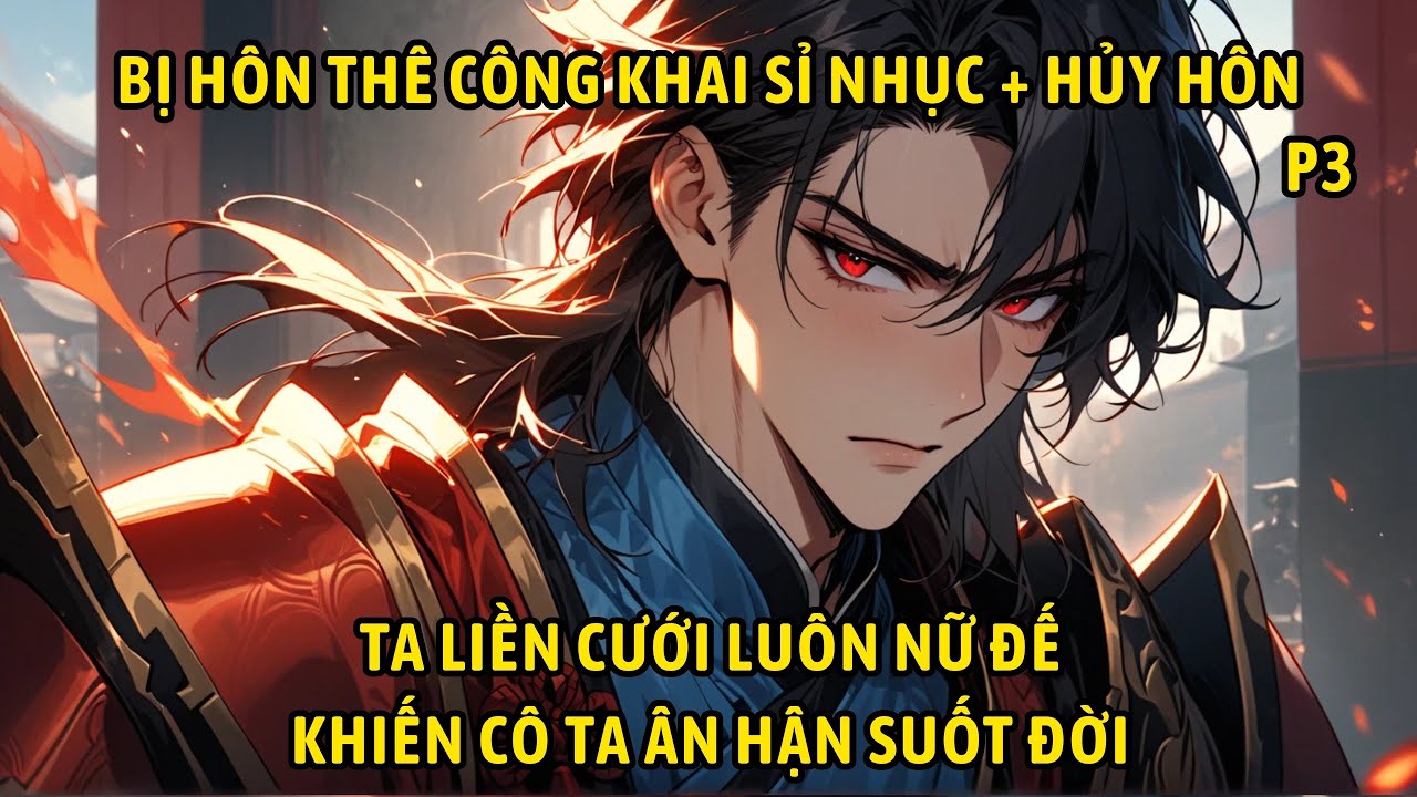 P3- Bị hôn thê công khai sỉ nhục + hủy hôn, ta liền cưới luôn nữ đế khiến cô ta ân hận suốt đời.