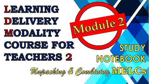 LEARNING DELIVERY MODALITIES (LDM) COURSE FOR TEACHERS 2 - MODULE 2 - UNPACKING AND COMBINING MELCS