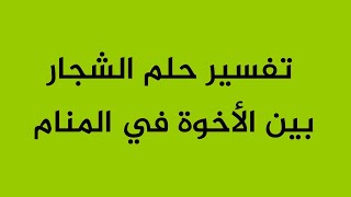 تفسير حلم الشجار بين الأخوة في المنام