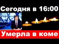 Сегодня в 14 00 / Умерла в коме / Известная Российская Певица