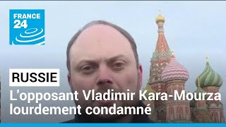 Russie : l’opposant Vladimir Kara-Mourza très lourdement condamné • FRANCE 24