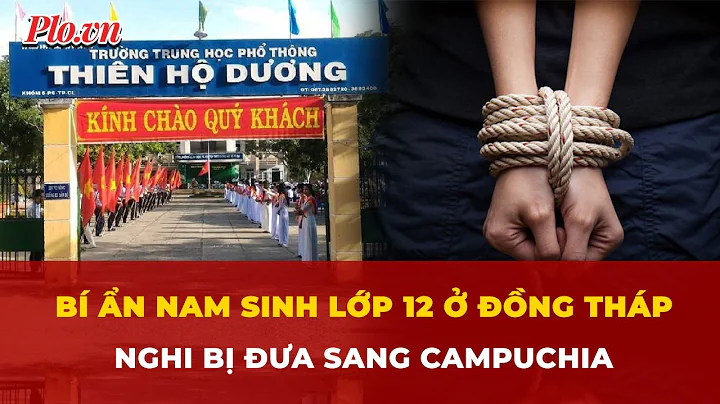 Bí ẩn nam sinh lớp 12 ở Đồng Tháp mất tích, nghi bị đưa sang Campuchia | Tin nhanh