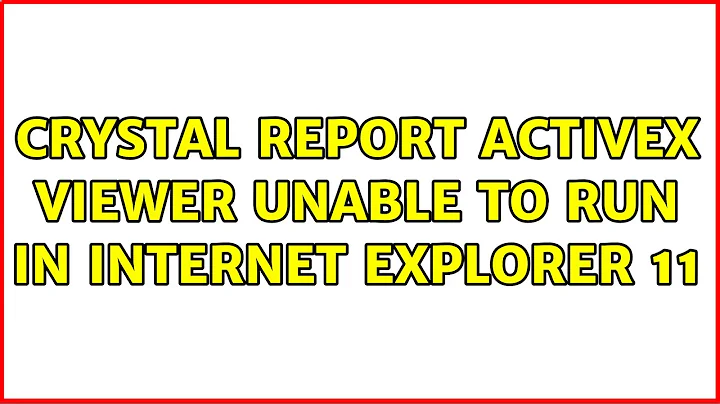 Crystal Report ActiveX Viewer unable to run in Internet Explorer 11 (2 Solutions!!)