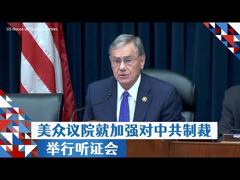 美众议院就加强对中共制裁举行听证会