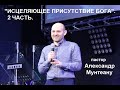 ИСЦЕЛЯЮЩЕЕ ПРИСУТСТВИЕ БОГА. 2 ЧАСТЬ. Пастор Александр Мунтеану.  Курск.