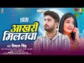 Aakhari Milanwa Vishal Singh Aakhari Milanwa Bhojpuri Sad Song 2025 