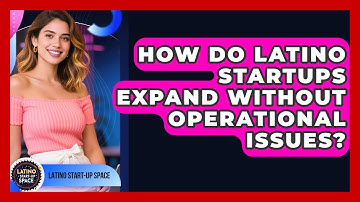 How Do Latino Startups Expand Without Operational Issues? - Latino Start Up Space