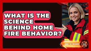 What Is The Science Behind Home Fire Behavior? - Inside the Firehouse