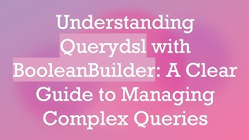 Understanding Querydsl with BooleanBuilder: A Clear Guide to Managing Complex Queries