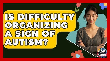 Is Difficulty Organizing A Sign Of Autism? - Answers About Autism