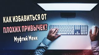 Как избавиться от ПЛОХИХ ПРИВЫЧЕК ? | Муфтий Менк