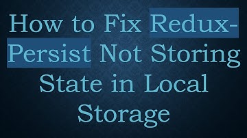 How to Fix Redux-Persist Not Storing State in Local Storage