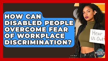How Can Disabled People Overcome Fear Of Workplace Discrimination? - Your Disabled Truth