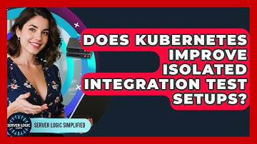 Does Kubernetes Improve Isolated Integration Test Setups? - Server Logic Simplified