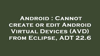 Android : Cannot create or edit Android Virtual Devices (AVD) from Eclipse, ADT 22.6