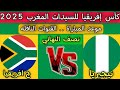 مباراه نيجيريا ضد جنوب افريقيا اليوم نصف نهائي كأس إفريقيا للسيدات المغرب 2025 القنوات الناقله 