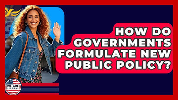 How Do Governments Formulate New Public Policy? - We Are Liberal