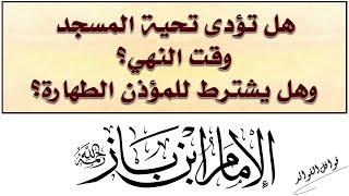 ابن باز :  هل تؤدى تحية المسجد وقت النهي؟ وهل يشترط للمؤذن الطهارة؟