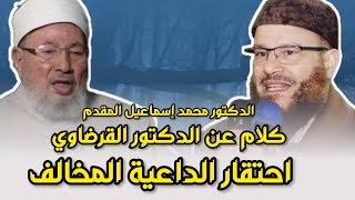 الشيخ محمد إسماعيل المقدم يتكلم عن الشيخ يوسف القرضاوي