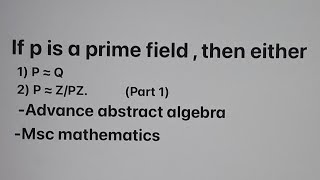 if p is prime field then p is isomorphic to q and z/pz theorm msc mathematics// advance algebra msc