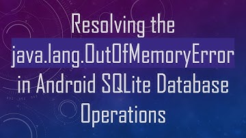 Resolving the java.lang.OutOfMemoryError in Android SQLite Database Operations