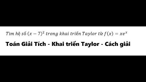 Toán giải tích: Tìm hệ số (x-7)^2  trong khai triển Taylor từ f(x)=xe^x