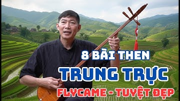 Top 8  Bài Hát Then Hat Nhất Của Nghệ Nhân Ưu Tú Trung Trực | Video Flycam 4K Đỉnh Cao