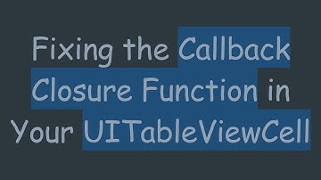 Fixing the Callback Closure Function in Your UITableViewCell