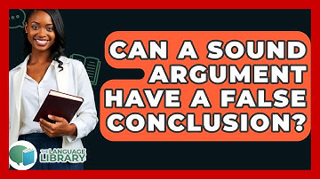 Can A Sound Argument Have A False Conclusion? - The Language Library