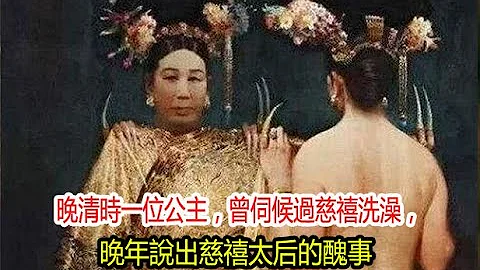 晚清时一位公主，曾伺候过慈禧洗澡，晚年说出慈禧太后的丑事 - 天天要闻