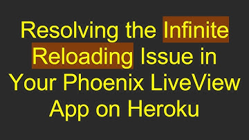 Resolving the Infinite Reloading Issue in Your Phoenix LiveView App on Heroku