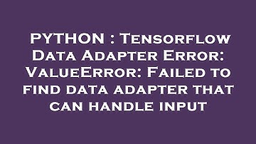 PYTHON : Tensorflow Data Adapter Error: ValueError: Failed to find data adapter that can handle inpu