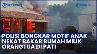 Polisi Bongkar Kasus Anak Nekat Bakar Rumah Orangtua di Pati, Berawal Konflik Keluarga