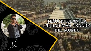 Tenochtitlan, la ciudad más grande del mundo