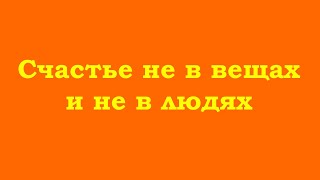 Счастье Не В Вещах И Не В Людях