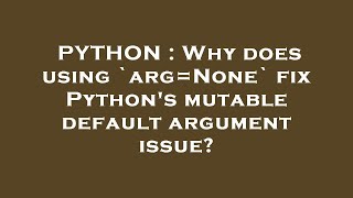PYTHON : Why does using `arg=None` fix Python's mutable default argument issue