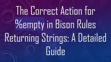 The Correct Action for %empty in Bison Rules Returning Strings: A Detailed Guide
