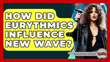 How Did Eurythmics Influence New Wave? - Rock and Roll Wizards