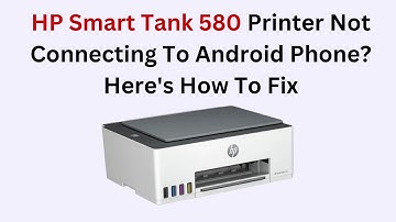 HP Smart Tank 580 Printer Not Connecting To Android Phone? Here
