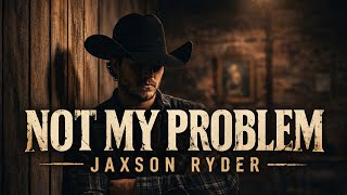 Download lagu Not My Problem by Jaxson Ryder