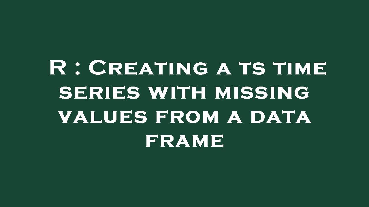 R : Creating a ts time series with missing values from a data frame ...