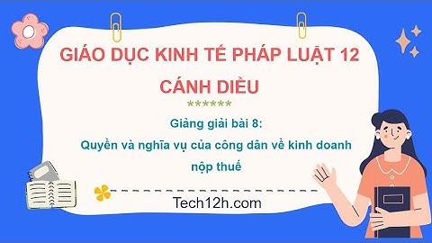 Giảng bài 8: Quyền và NV của CD về kinh doanh nộp thuế | Bài giảng Kinh tế pháp luật 12 Cánh diều