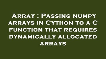 Array : Passing numpy arrays in Cython to a C function that requires dynamically allocated arrays