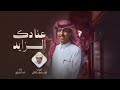 عنادك الزايد نادر الشراري 2025 عنادك الزايد نادر الشراري 2025