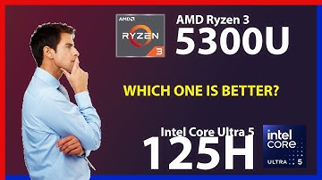 AMD Ryzen 3 5300U vs INTEL Core Ultra 5 125H Technical Comparison
