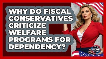 Why Do Fiscal Conservatives Criticize Welfare Programs For Dependency? - The Right Politics